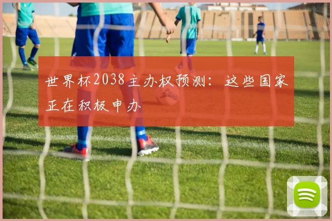 世界杯2038主办权预测：这些国家正在积极申办