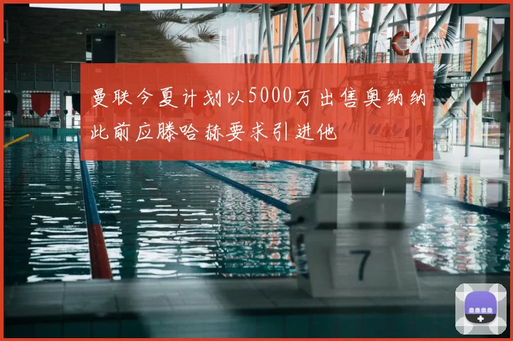 曼联今夏计划以5000万出售奥纳纳此前应滕哈赫要求引进他
