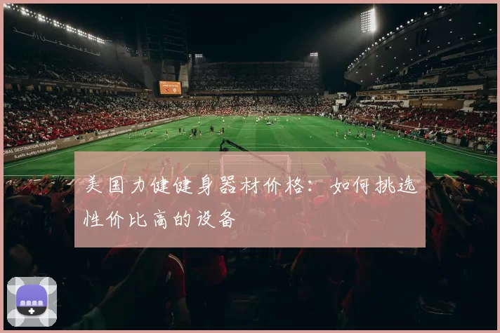 美国力健健身器材价格:如何挑选性价比高的设备