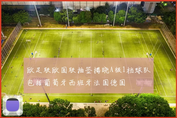 欧足联欧国联抽签揭晓A级1档球队包括葡萄牙西班牙法国德国