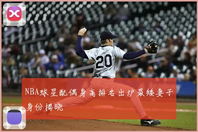 NBA球星配偶身高排名出炉最矮妻子身份揭晓