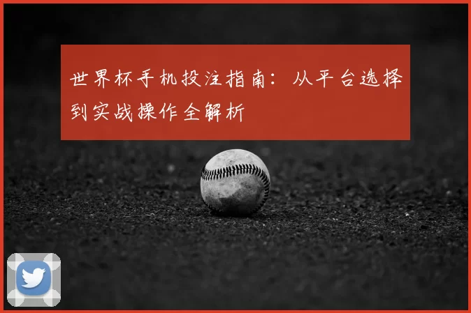 世界杯手机投注指南:从平台选择到实战操作全解析