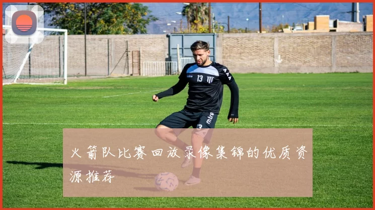 火箭队比赛回放录像集锦的优质资源推荐