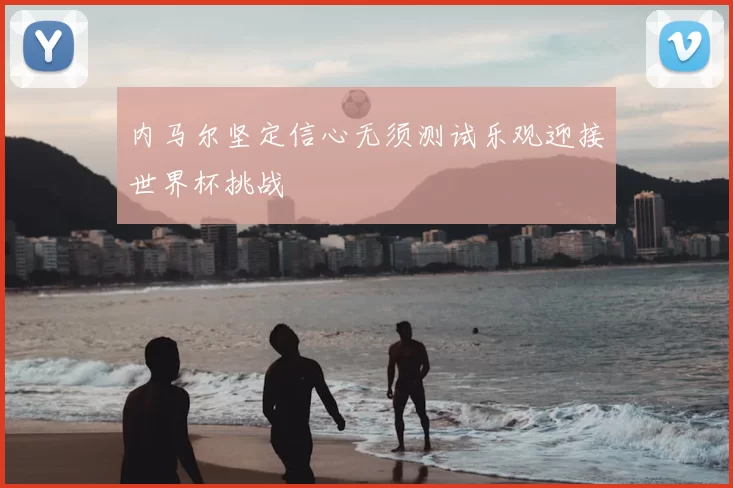 内马尔坚定信心无须测试乐观迎接世界杯挑战