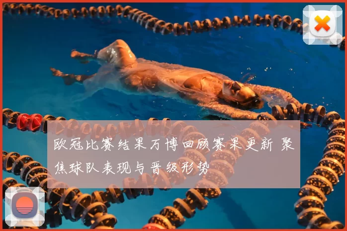 欧冠比赛结果万博回顾赛果更新 聚焦球队表现与晋级形势