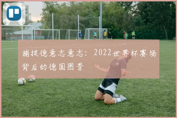 捕捉德意志意志：2022世界杯赛场背后的德国图景