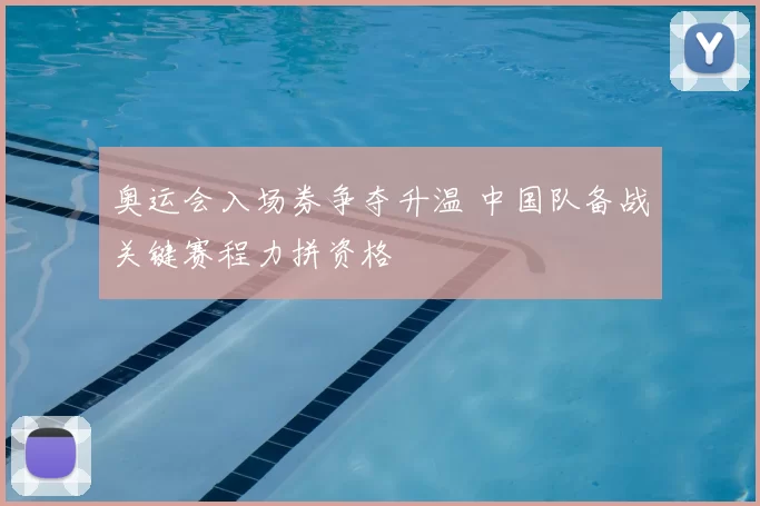 奥运会入场券争夺升温 中国队备战关键赛程力拼资格