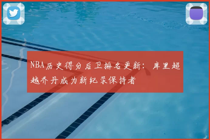 NBA历史得分后卫排名更新：库里超越乔丹成为新纪录保持者