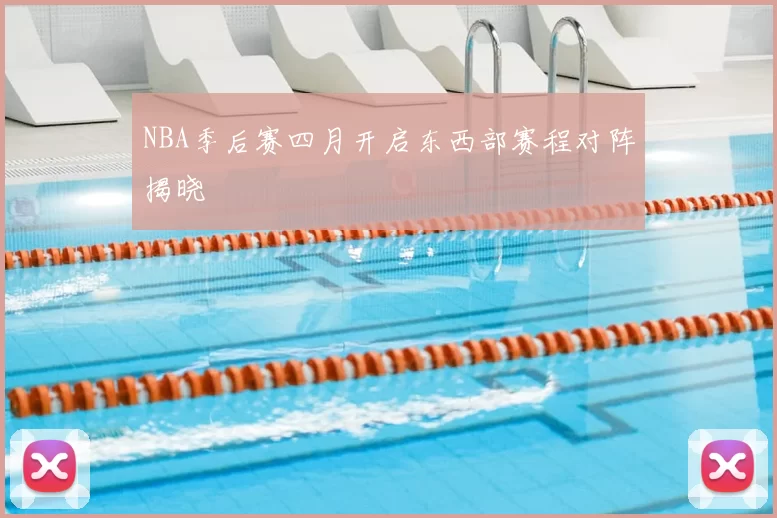 NBA季后赛四月开启东西部赛程对阵揭晓