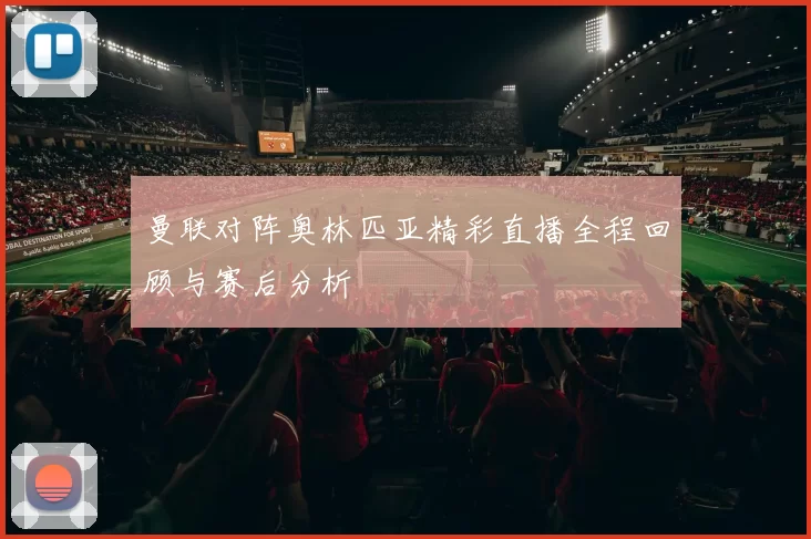 曼联对阵奥林匹亚精彩直播全程回顾与赛后分析
