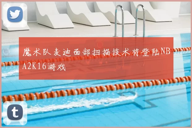 魔术队麦迪面部扫描技术将登陆NBA2K16游戏