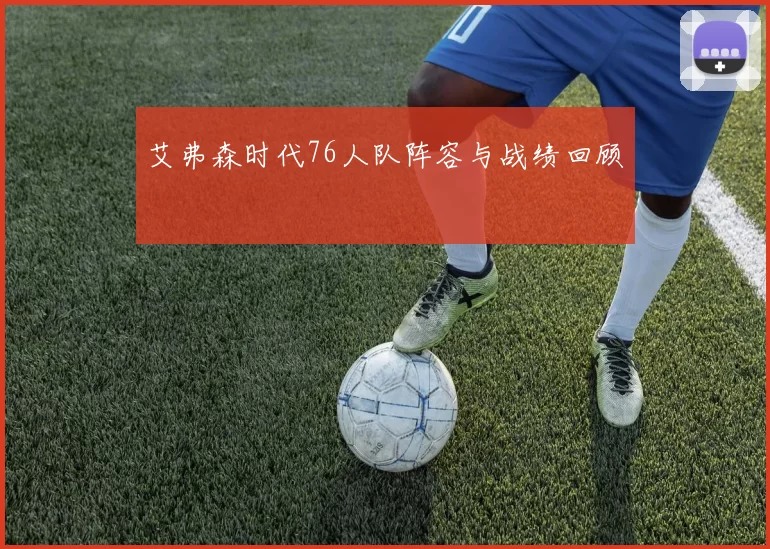 艾弗森时代76人队阵容与战绩回顾