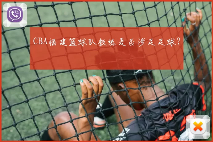 CBA福建篮球队教练是否涉足足球？