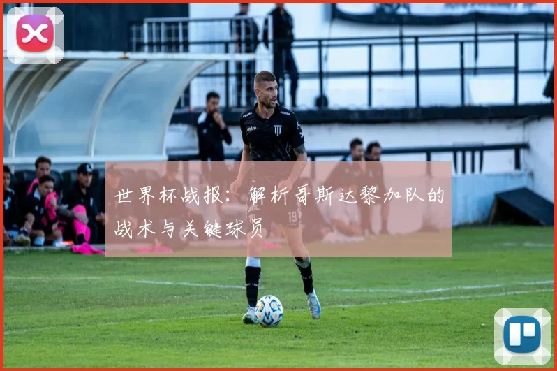 世界杯战报：解析哥斯达黎加队的战术与关键球员