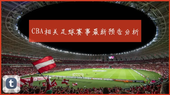 CBA相关足球赛事最新预告分析