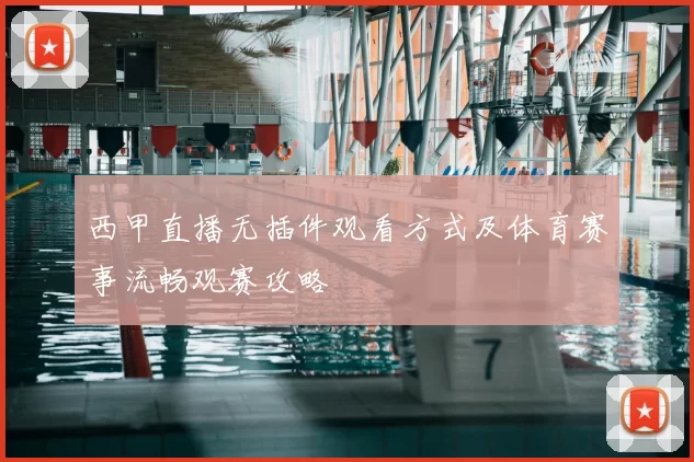 西甲直播无插件观看方式及体育赛事流畅观赛攻略