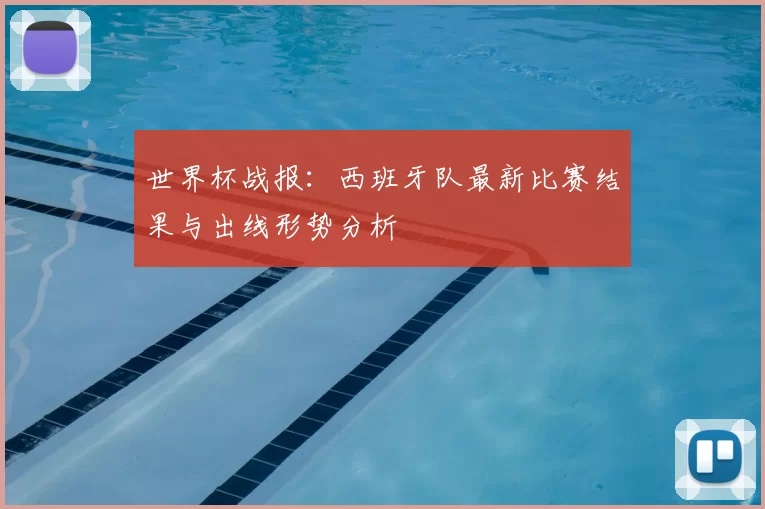 世界杯战报:西班牙队最新比赛结果与出线形势分析