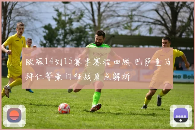 欧冠14到15赛季赛程回顾 巴萨皇马拜仁等豪门征战看点解析