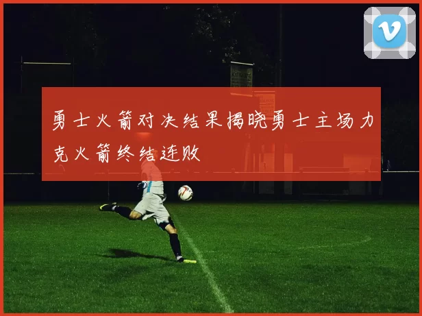 勇士火箭对决结果揭晓勇士主场力克火箭终结连败
