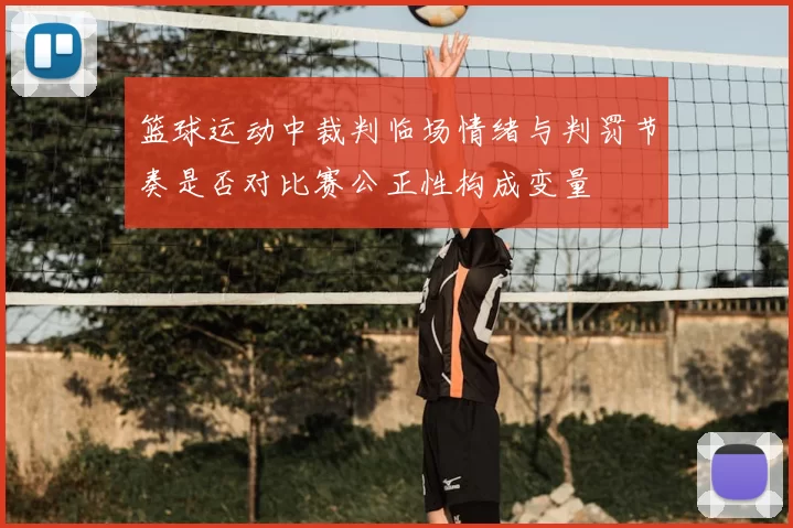 篮球运动中裁判临场情绪与判罚节奏是否对比赛公正性构成变量