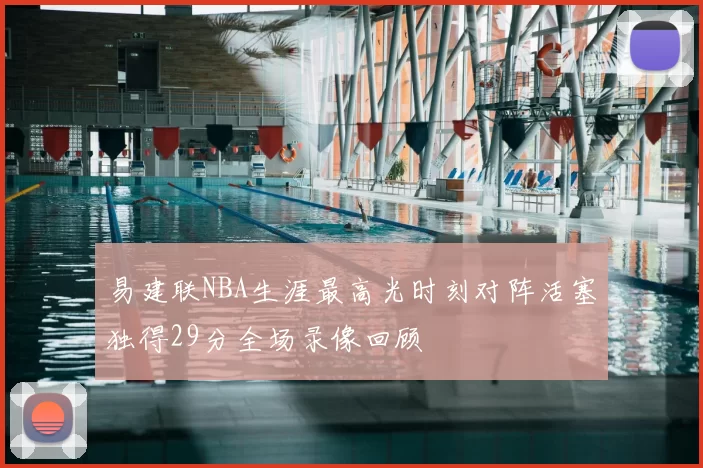 易建联NBA生涯最高光时刻对阵活塞独得29分全场录像回顾