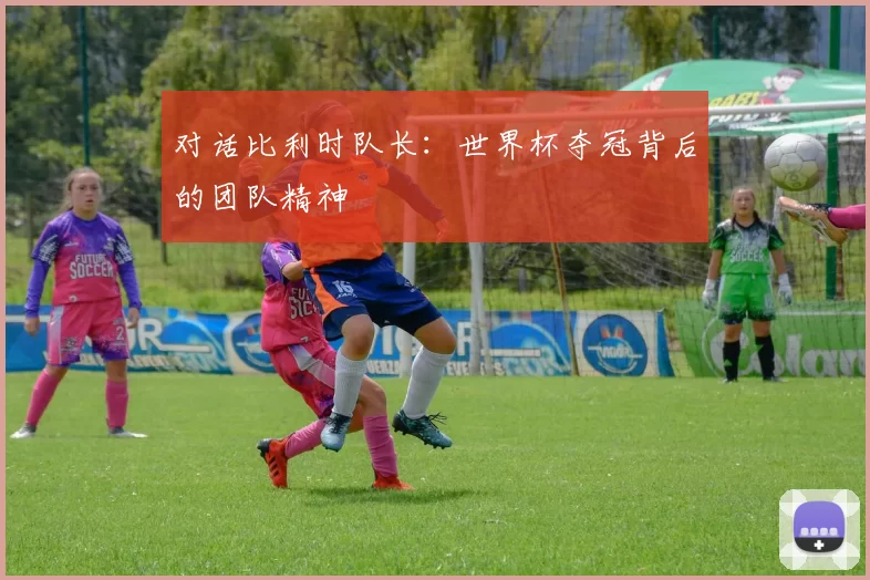 对话比利时队长:世界杯夺冠背后的团队精神