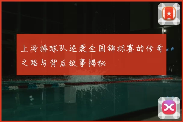 上海排球队逆袭全国锦标赛的传奇之路与背后故事揭秘