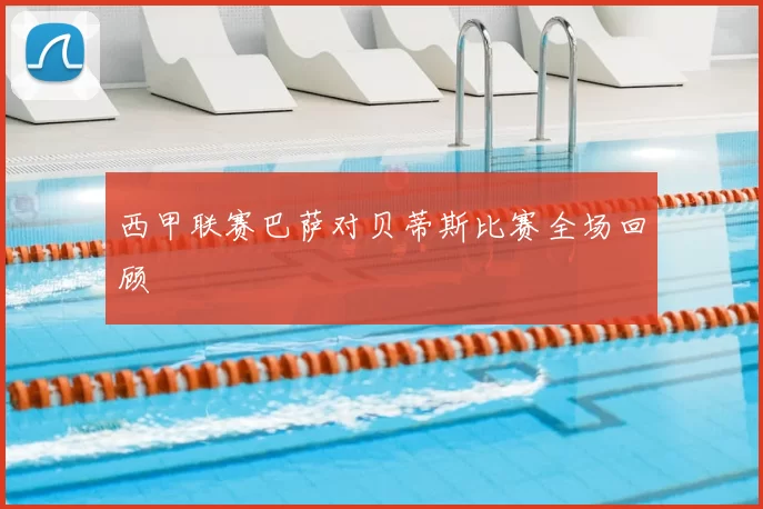 西甲联赛巴萨对贝蒂斯比赛全场回顾