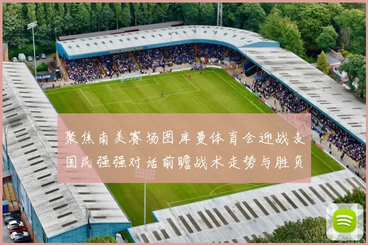 聚焦南美赛场图库曼体育会迎战麦国民强强对话前瞻战术走势与胜负悬念