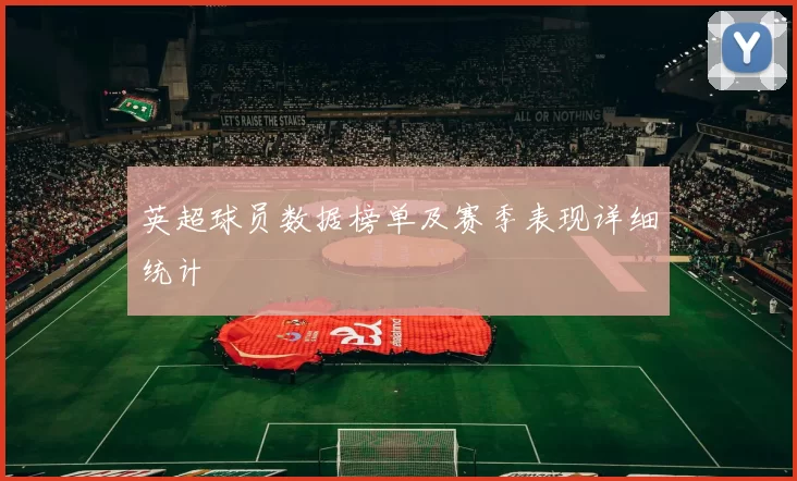 英超球员数据榜单及赛季表现详细统计