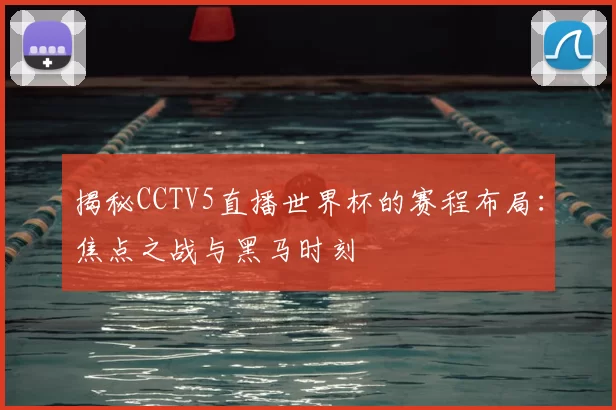 揭秘CCTV5直播世界杯的赛程布局:焦点之战与黑马时刻