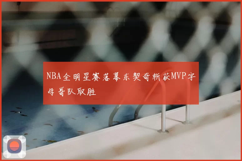 NBA全明星赛落幕东契奇斩获MVP字母哥队取胜