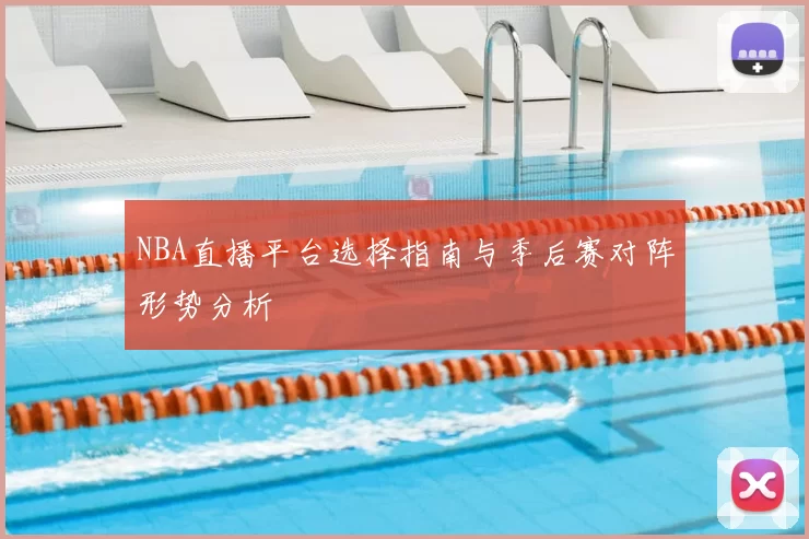 NBA直播平台选择指南与季后赛对阵形势分析