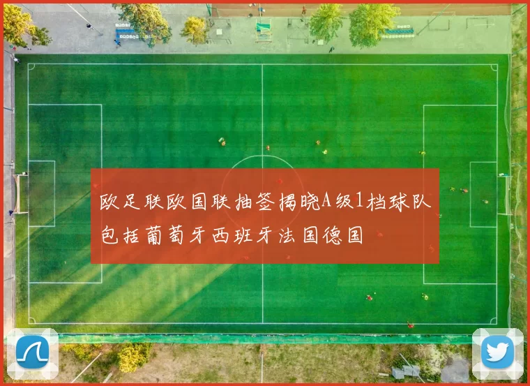 欧足联欧国联抽签揭晓A级1档球队包括葡萄牙西班牙法国德国