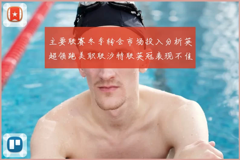 主要联赛冬季转会市场投入分析英超领跑美职联沙特联英冠表现不佳