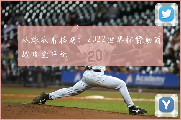 从球衣看格局：2022世界杯赞助商战略全评论