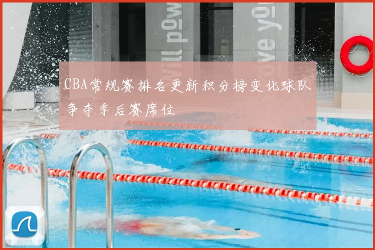 CBA常规赛排名更新积分榜变化球队争夺季后赛席位