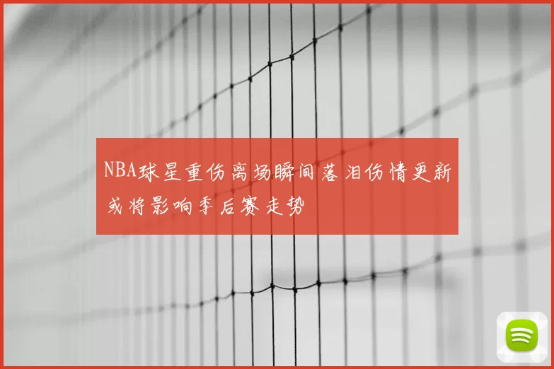 NBA球星重伤离场瞬间落泪伤情更新或将影响季后赛走势