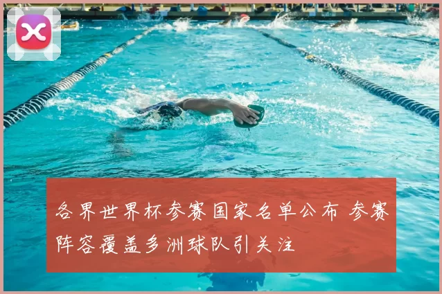 各界世界杯参赛国家名单公布 参赛阵容覆盖多洲球队引关注
