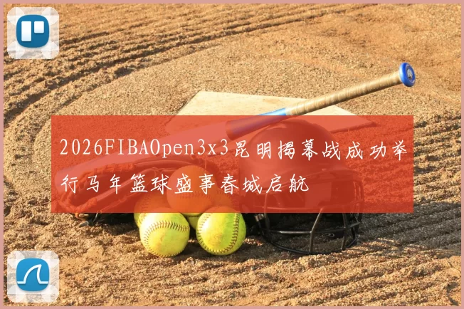 2026FIBAOpen3x3昆明揭幕战成功举行马年篮球盛事春城启航