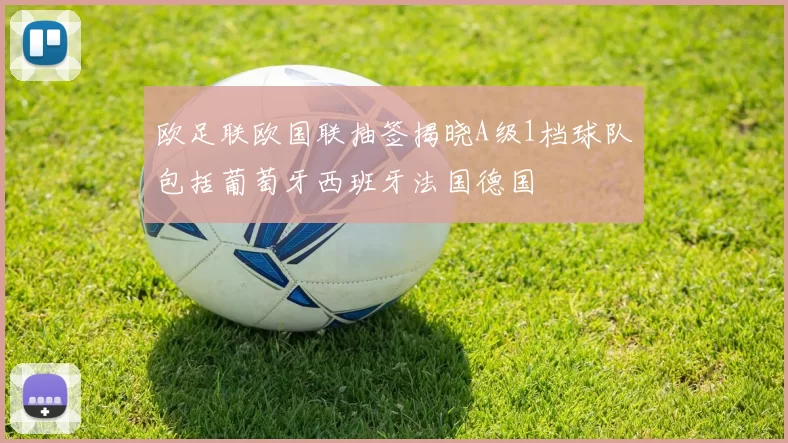 欧足联欧国联抽签揭晓A级1档球队包括葡萄牙西班牙法国德国
