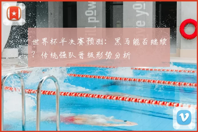 世界杯半决赛预测:黑马能否继续?传统强队晋级形势分析