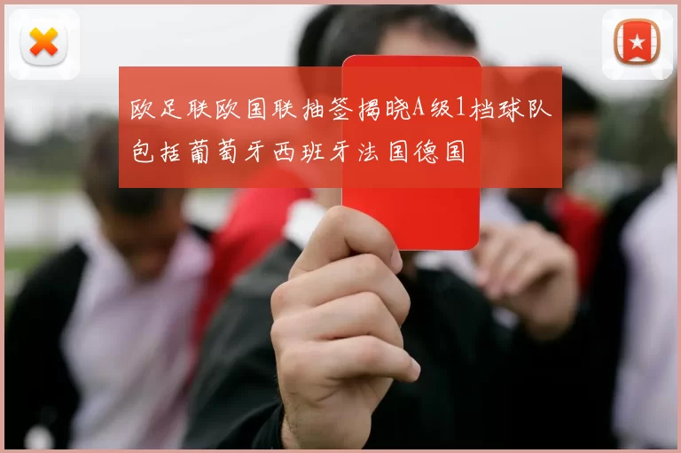 欧足联欧国联抽签揭晓A级1档球队包括葡萄牙西班牙法国德国