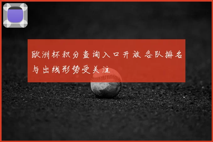 欧洲杯积分查询入口开放 各队排名与出线形势受关注