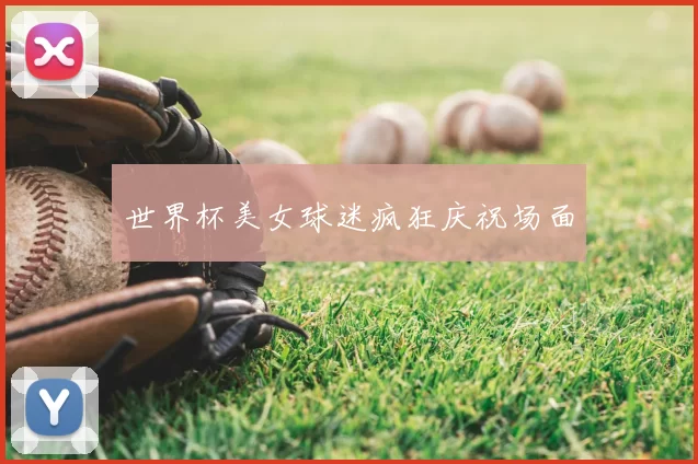世界杯美女球迷疯狂庆祝场面