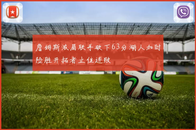 詹姆斯浓眉联手砍下63分湖人加时险胜开拓者止住连败