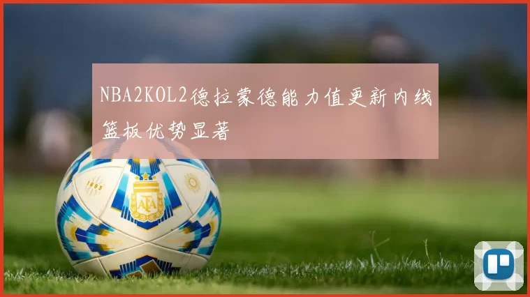 NBA2KOL2德拉蒙德能力值更新内线篮板优势显著