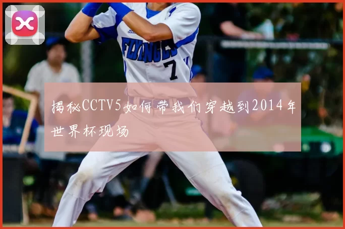 揭秘CCTV5如何带我们穿越到2014年世界杯现场