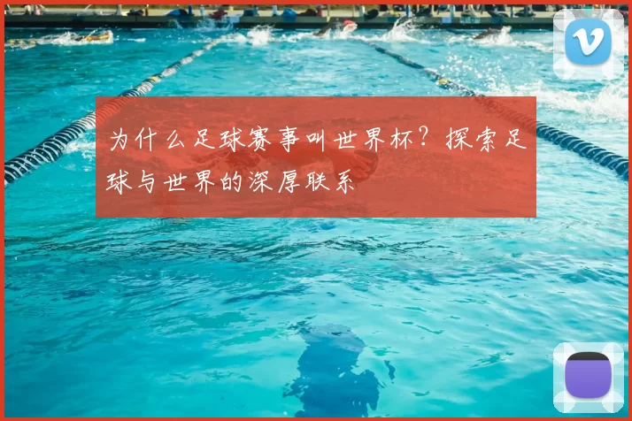 为什么足球赛事叫世界杯?探索足球与世界的深厚联系