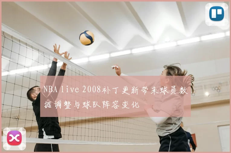 NBA live 2008补丁更新带来球员数据调整与球队阵容变化